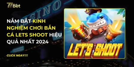 Kinh Nghiệm Chơi Bắn Cá Lets Shoot